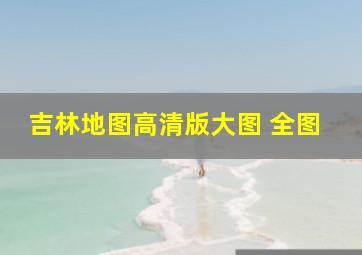 吉林地图高清版大图 全图